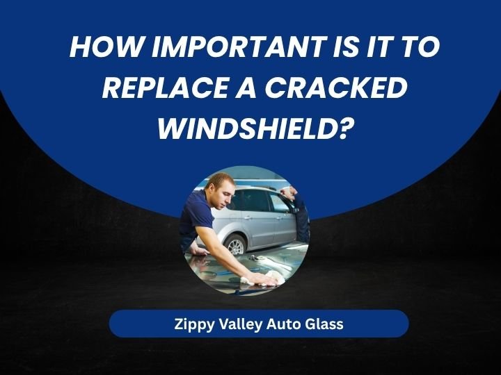 How Important Is It to Replace A Cracked Windshield